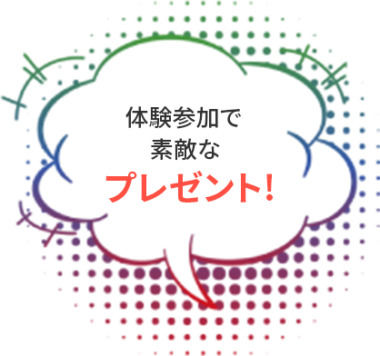 体験参加で素敵なプレゼント！